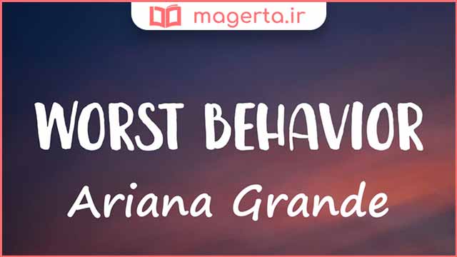 متن و ترجمه آهنگ Worst Behavior از آریانا گرانده - Ariana Grande