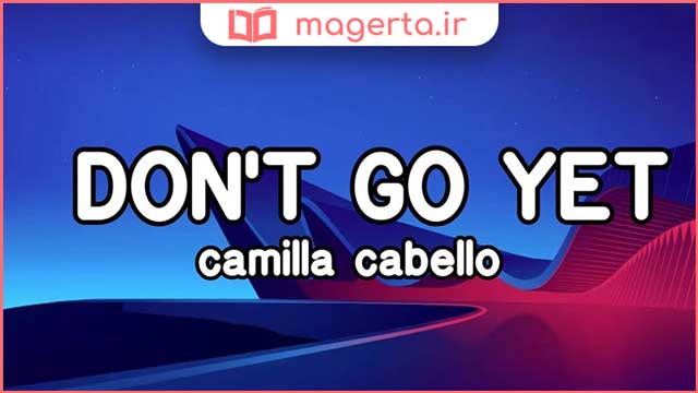 متن و ترجمه آهنگ Don't Go Yet از کامیلا کابیو - Camila Cabello