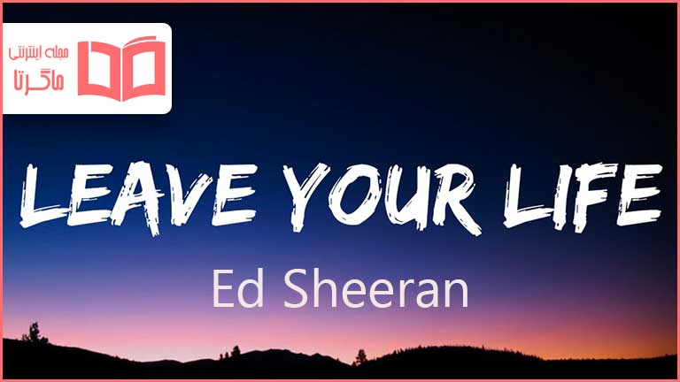 متن و ترجمه آهنگ Leave Your Life از Ed Sheeran