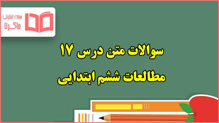 سوالات متن درس ۱۷ مطالعات ششم دبستان با جواب