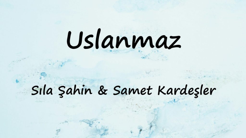 متن و ترجمه آهنگ Uslanmaz از Sıla Şahin و Samet Kardeşler