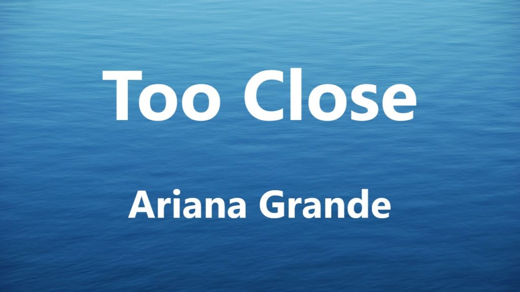 متن و ترجمه آهنگ Too Close از Ariana Grande