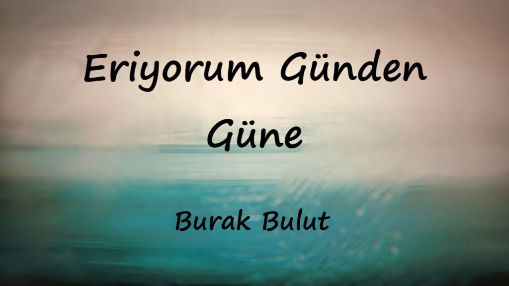 متن و ترجمه آهنگ Eriyorum Günden Güne از Burak Bulut