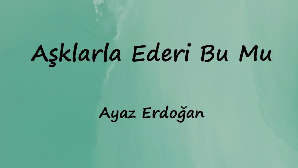 متن و ترجمه آهنگ Aşklarla Ederi Bu Mu از Ayaz Erdoğan