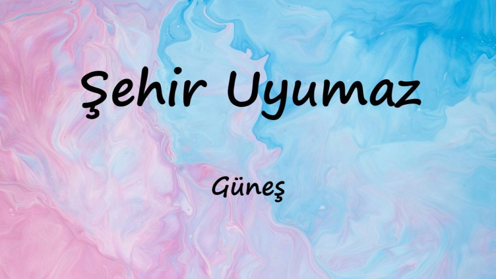 متن و ترجمه Şehir Uyumaz از Güneş