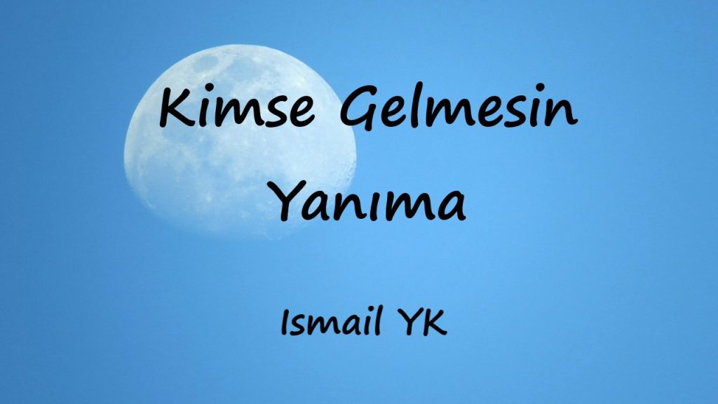 متن و ترجمه آهنگ Kimse Gelmesin Yanıma از Ismail YK