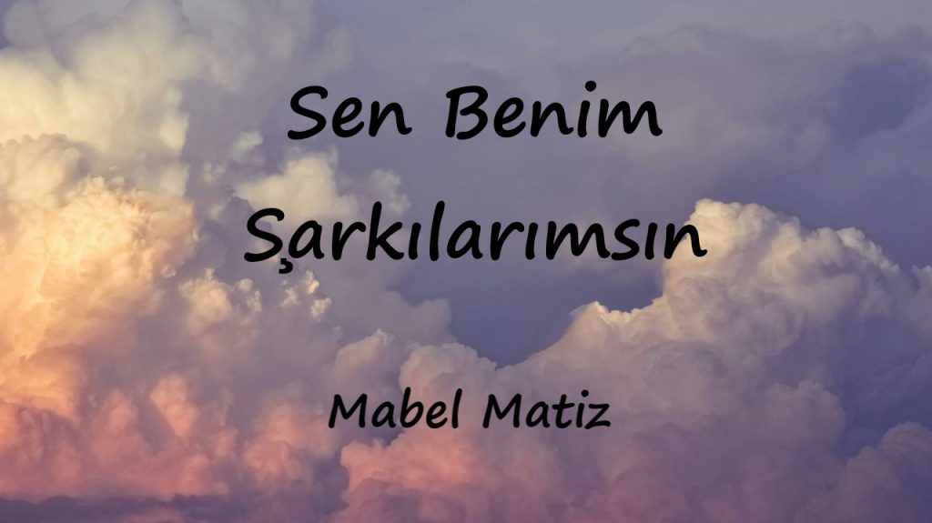 متن و ترجمه آهنگ Sen Benim Şarkılarımsın از Mabel Matiz