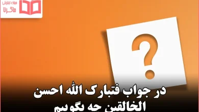 در جواب فتبارک الله احسن الخالقین چه بگوییم