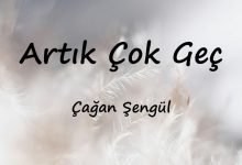 متن و ترجمه آهنگ Artık Çok Geç از Çağan Şengül