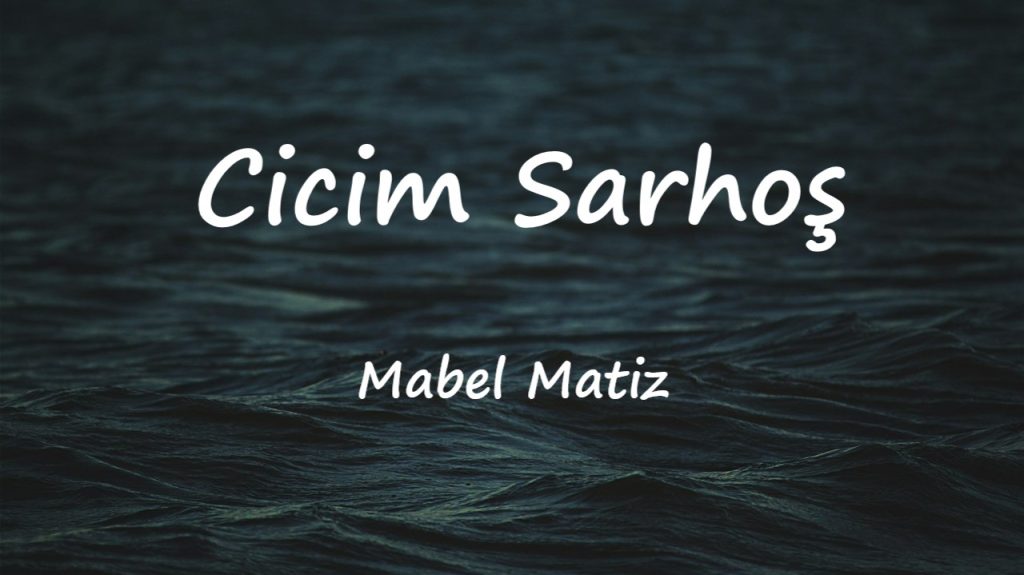 متن و ترجمه آهنگ Cicim Sarhoş از Mabel Matiz