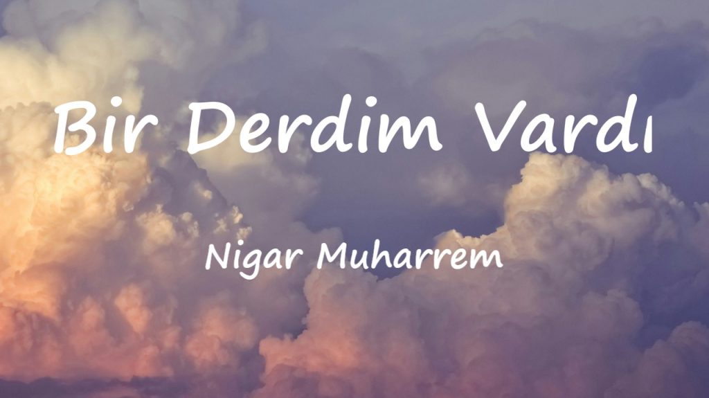 متن و ترجمه آهنگ Bir Derdim Vardı از Nigar Muharrem