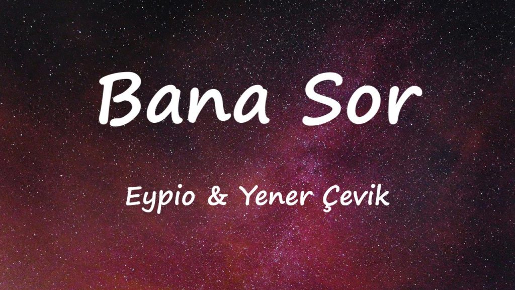 متن و ترجمه آهنگ Bana Sor از Eypio و Yener Çevik
