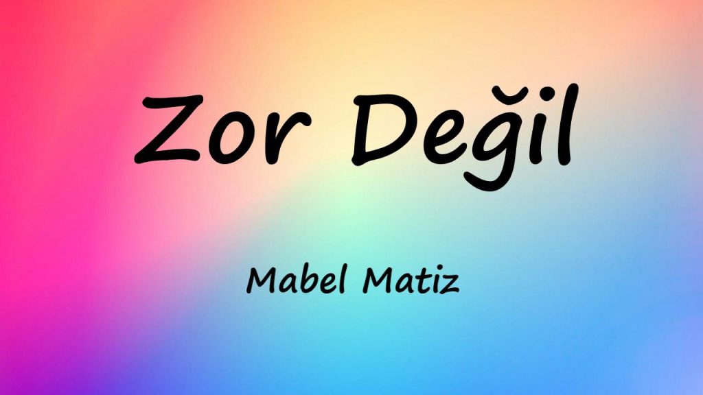 متن و ترجمه آهنگ Zor Değil از Mabel Matiz