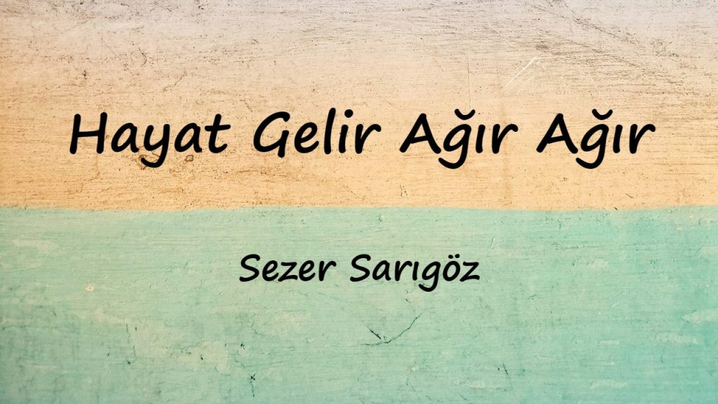 متن و ترجمه آهنگ Hayat Gelir Ağır Ağır از Sezer Sarıgöz