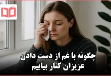 چگونه با غم از دست دادن عزیزان کنار بیاییم