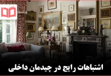 ۷ اشتباه که خانه را بیش‌ازحد دکورشده نشان می‌دهد