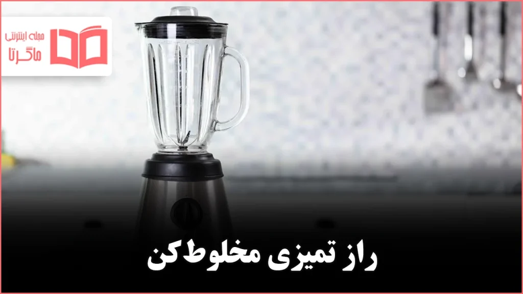 چگونه مخلوطکن را عمیق تمیز کنیم تا همیشه مثل روز اول بدرخشد؟