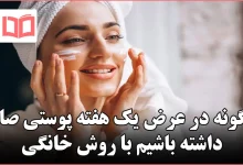 چگونه در عرض یک هفته پوستی صاف داشته باشیم با روش خانگی
