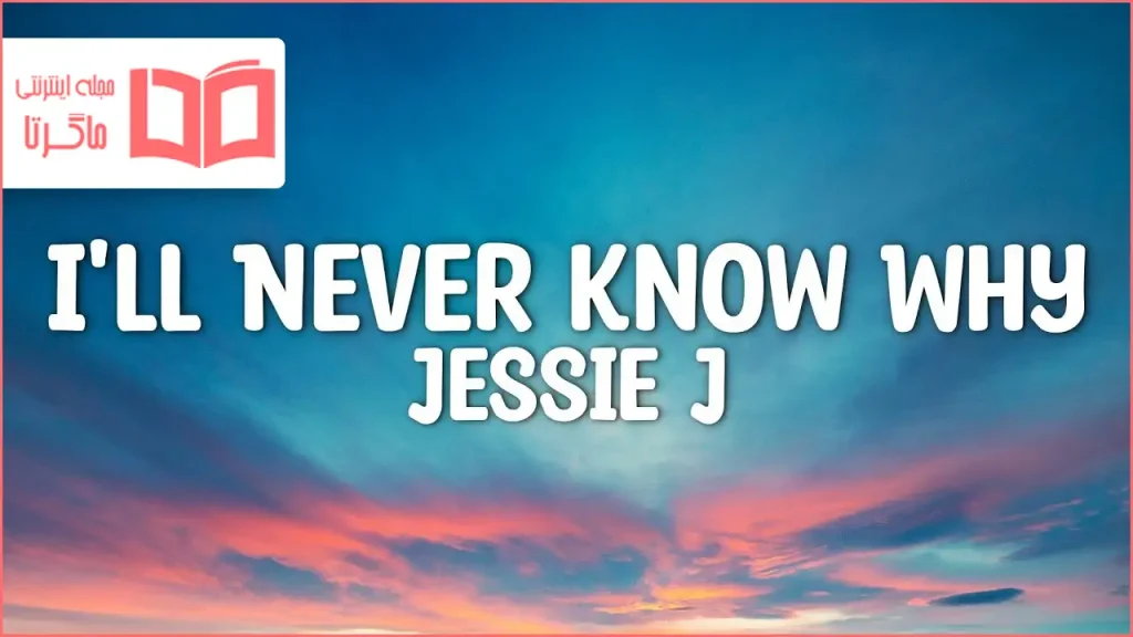 متن و ترجمه آهنگ I’LL NEVER KNOW WHY از Jessie J