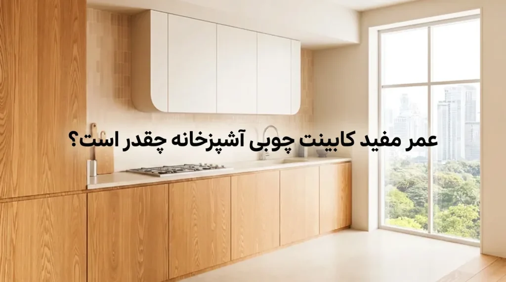 عمر مفید کابینت چوبی آشپزخانه چقدر است؟